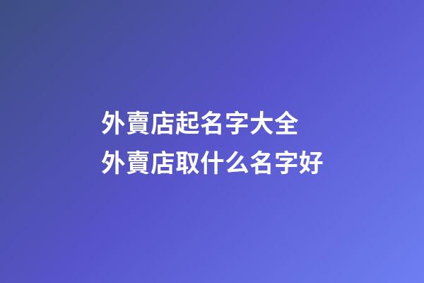 外賣店起名字大全 外賣店取什么名字好-第1張-店鋪起名-玄機派
